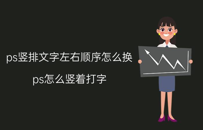 ps竖排文字左右顺序怎么换 ps怎么竖着打字？